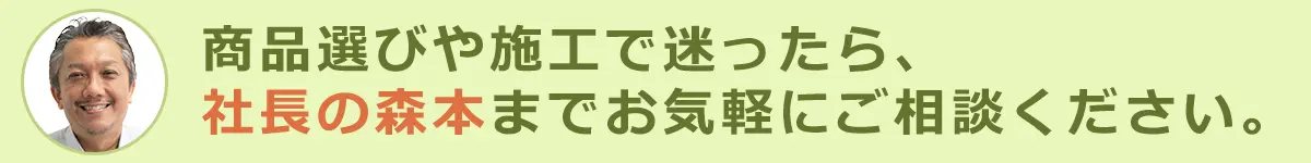 商品選びや施工で迷ったら、社長の森本までお気軽にご相談ください