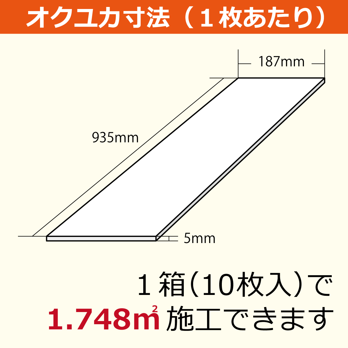 オクユカ寸法（１枚あたり）187ミリ×935ミリ×5ミリ　１箱（10枚入り）で1.748平方メートル施工できます