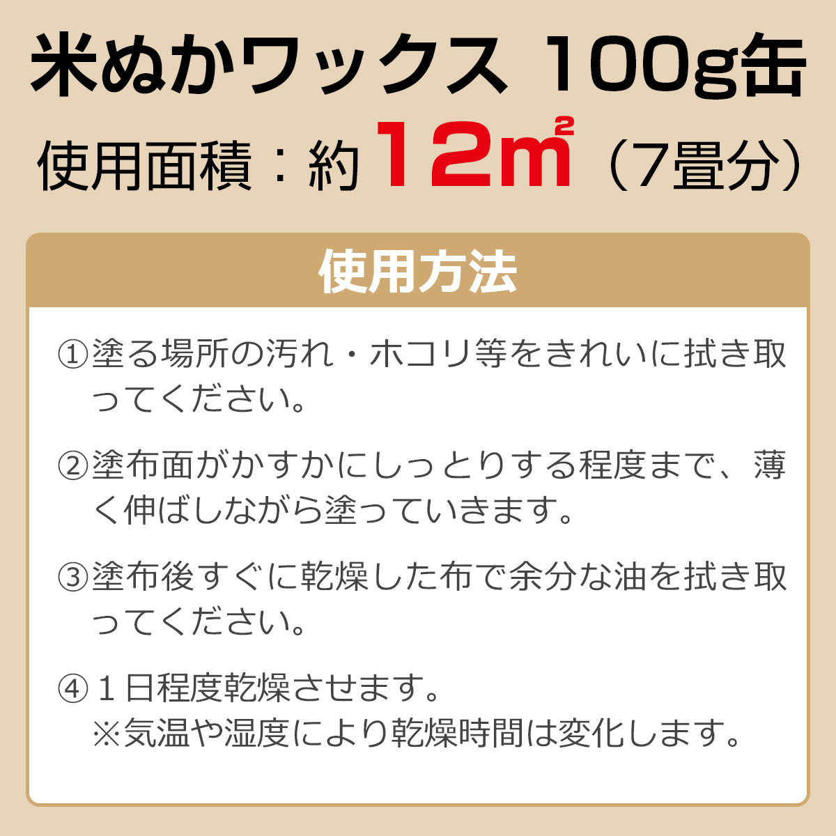 使用面積：約12平方メートル（7畳分）　使用方法１・塗る場所の汚れ・ホコリ等をきれいに拭き取ってください　２・塗布面がかすかにしっとりする程度まで薄く伸ばしながら塗っていきます　３・塗布後すぐに乾燥した布で余分な油を拭き取ってください　４・１日程度乾燥させます　※気温や温度により乾燥時間は変化します