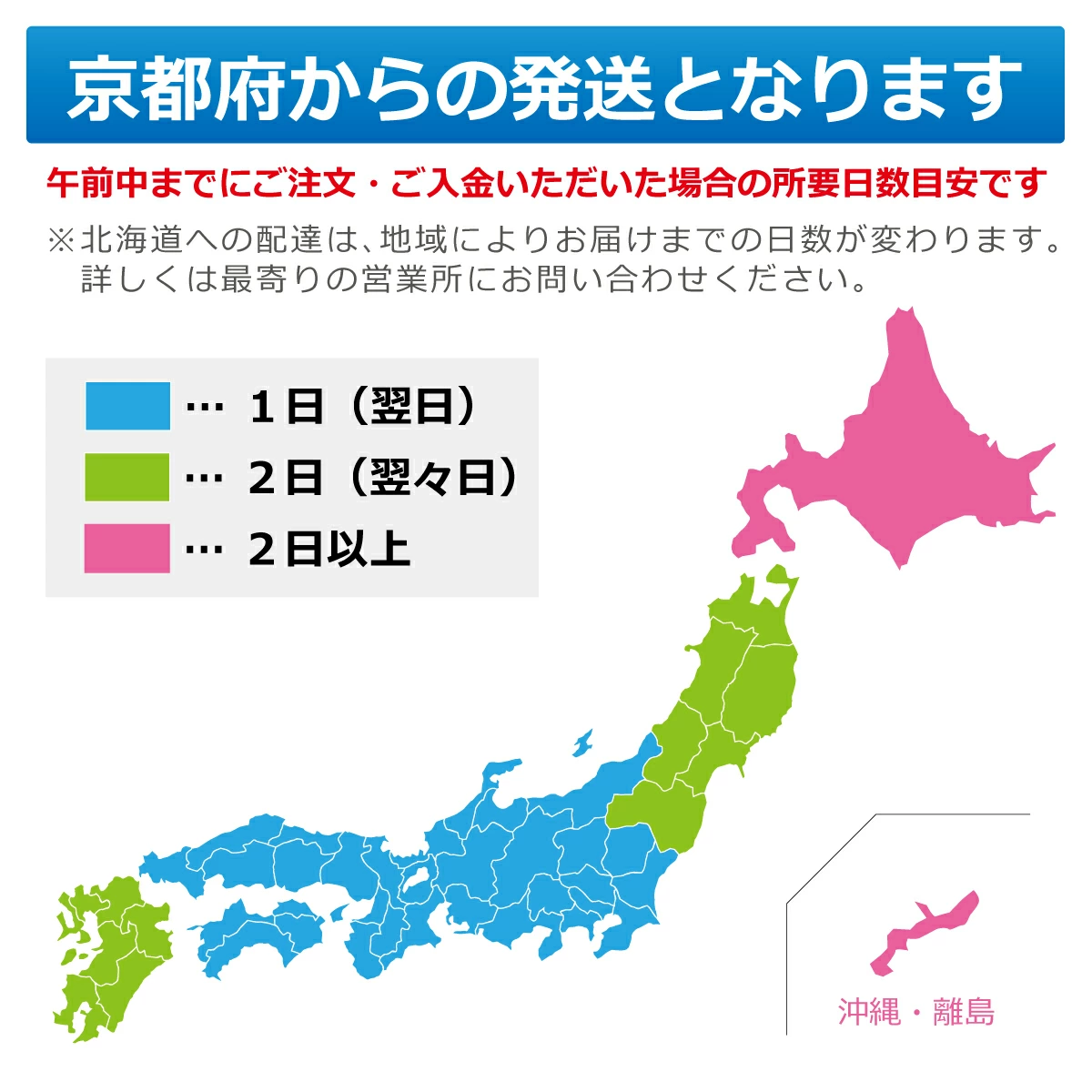 京都府からの発送となります 午前中までにご注文・ご入金いただいた場合の所要日数目安です 青:1日(翌日) 緑:2日(翌々日) ピンク:2日以上 ※北海道への配達は地域によりお届けまでの日数が変わります。詳しくは最寄りの営業所にお問い合わせください。