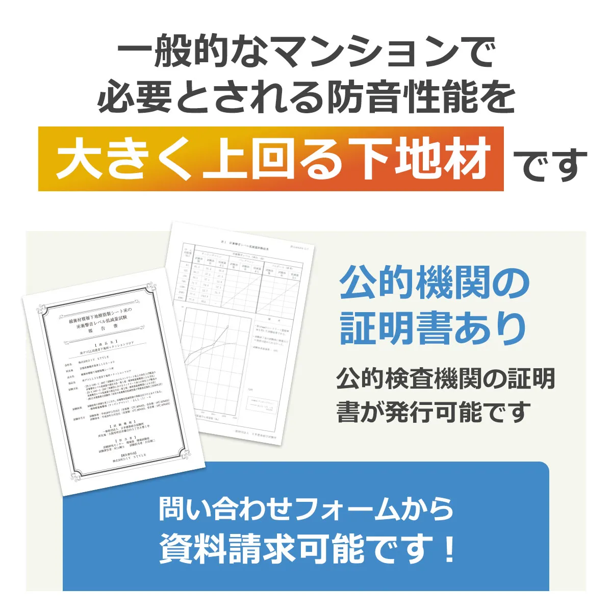 一般的なマンションで必要とされる防音性能を大きく上回る下地材です 公的機関の証明書あり 公的検査機関の証明書が発行可能です 問い合わせフォームから資料請求可能です!