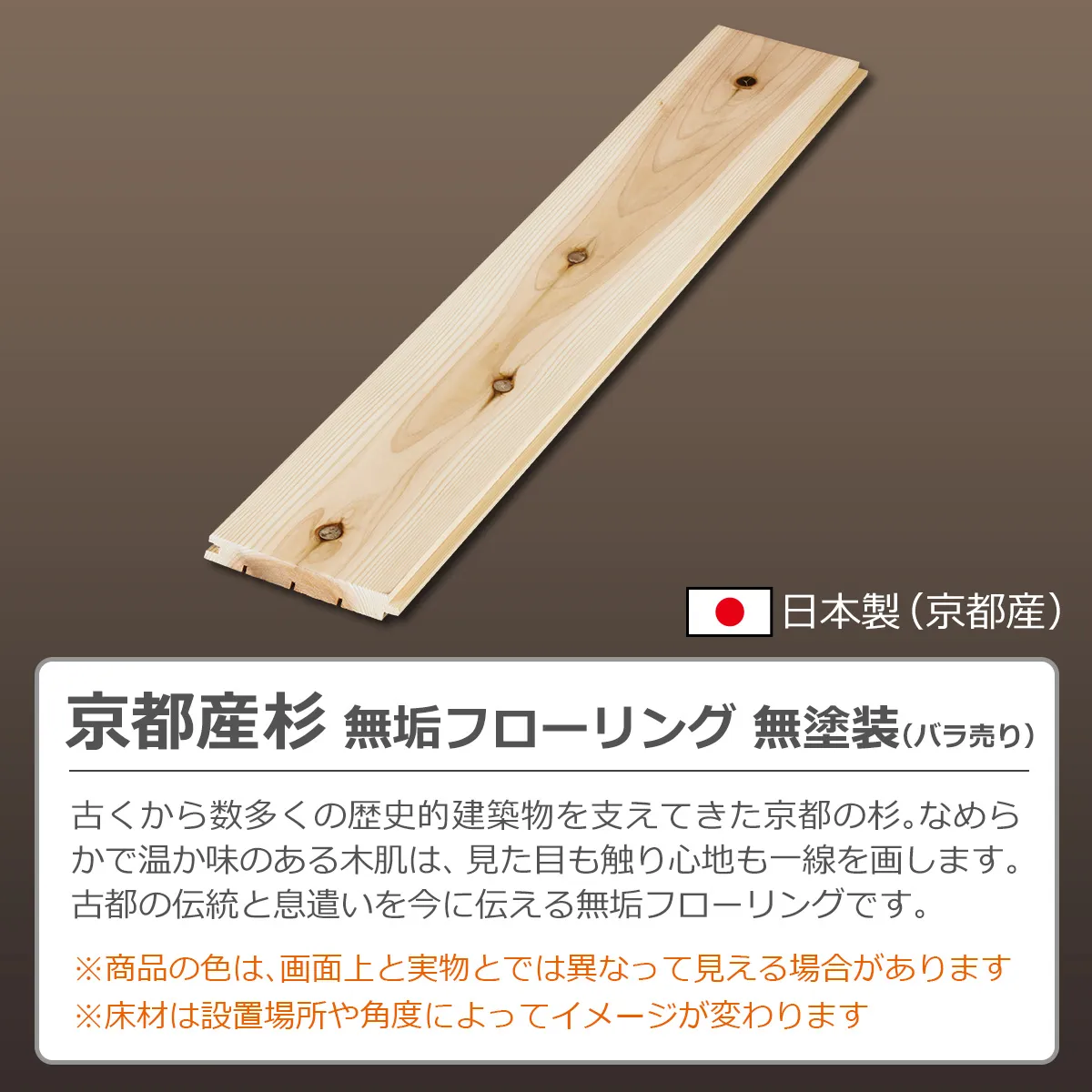 日本製(京都産) 京都産杉 無垢フローリング 無塗装(バラ売り) 古くから数多くの歴史的建造物を支えてきた京都の杉。なめらかで温か味のある木肌は、見た目も触り心地も一線を画します。古都の伝統と息遣いを今に伝える無垢フローリングです。 ※商品の色は、画面上と実物とでは異なって見える場合があります ※床材は設置場所や角度によってイメージが変わります