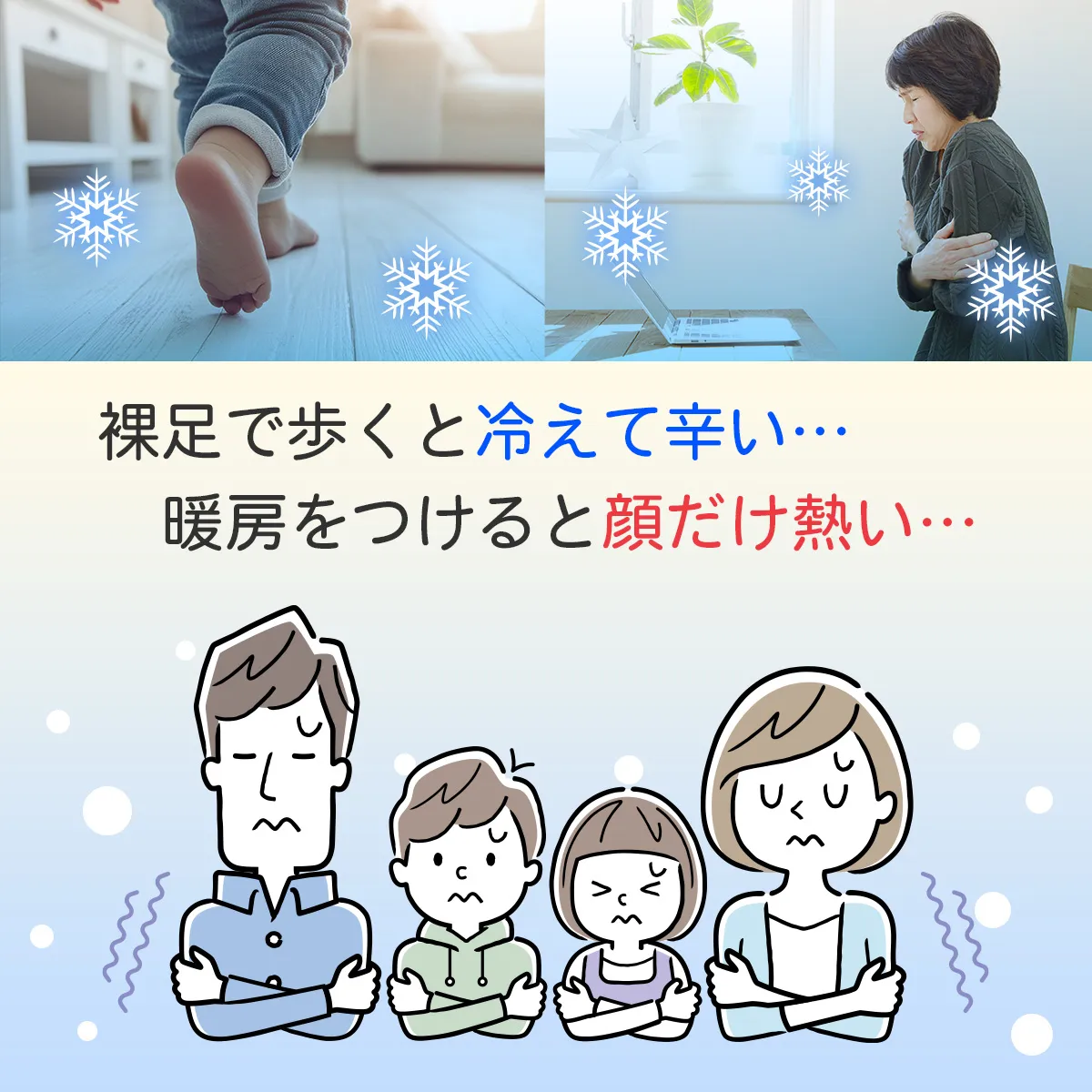裸足で歩くと冷えて辛い… 暖房をつけると顔だけ熱い…