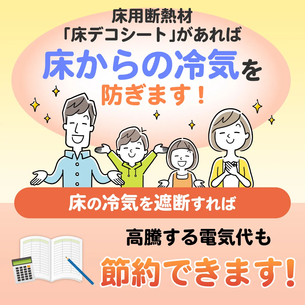 床用断熱材「床デコシート」があれば床からの冷気を防ぎます! 床の冷気を遮断すれば 高騰する電気代も節約できます!