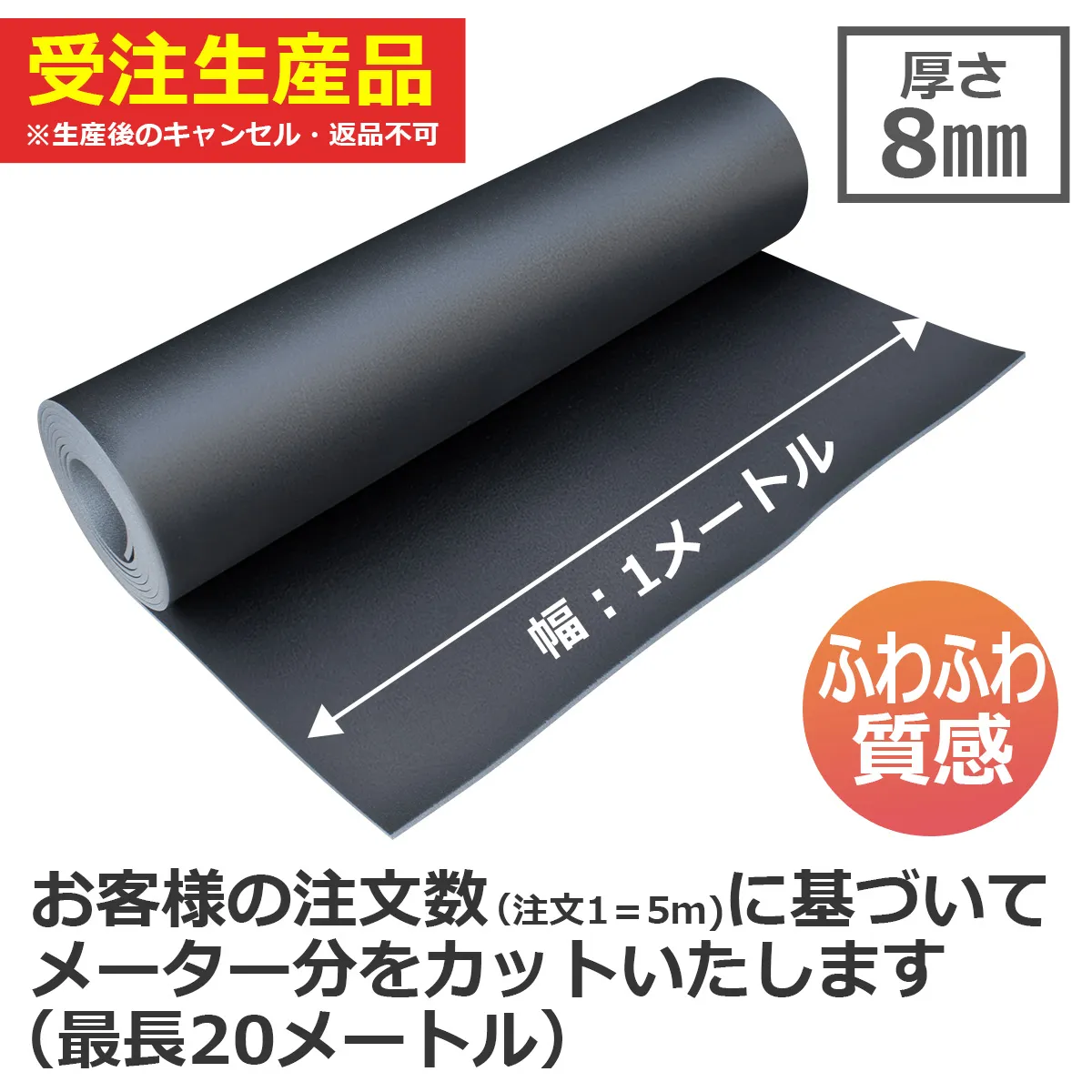 受注生産品 ※生産後のキャンセル・返品不可 厚さ8mm 幅:1メートル ふわふわ質感 お客様の注文数(注文1=5m)に基づいてメーター分をカットいたします(最長20メートル)