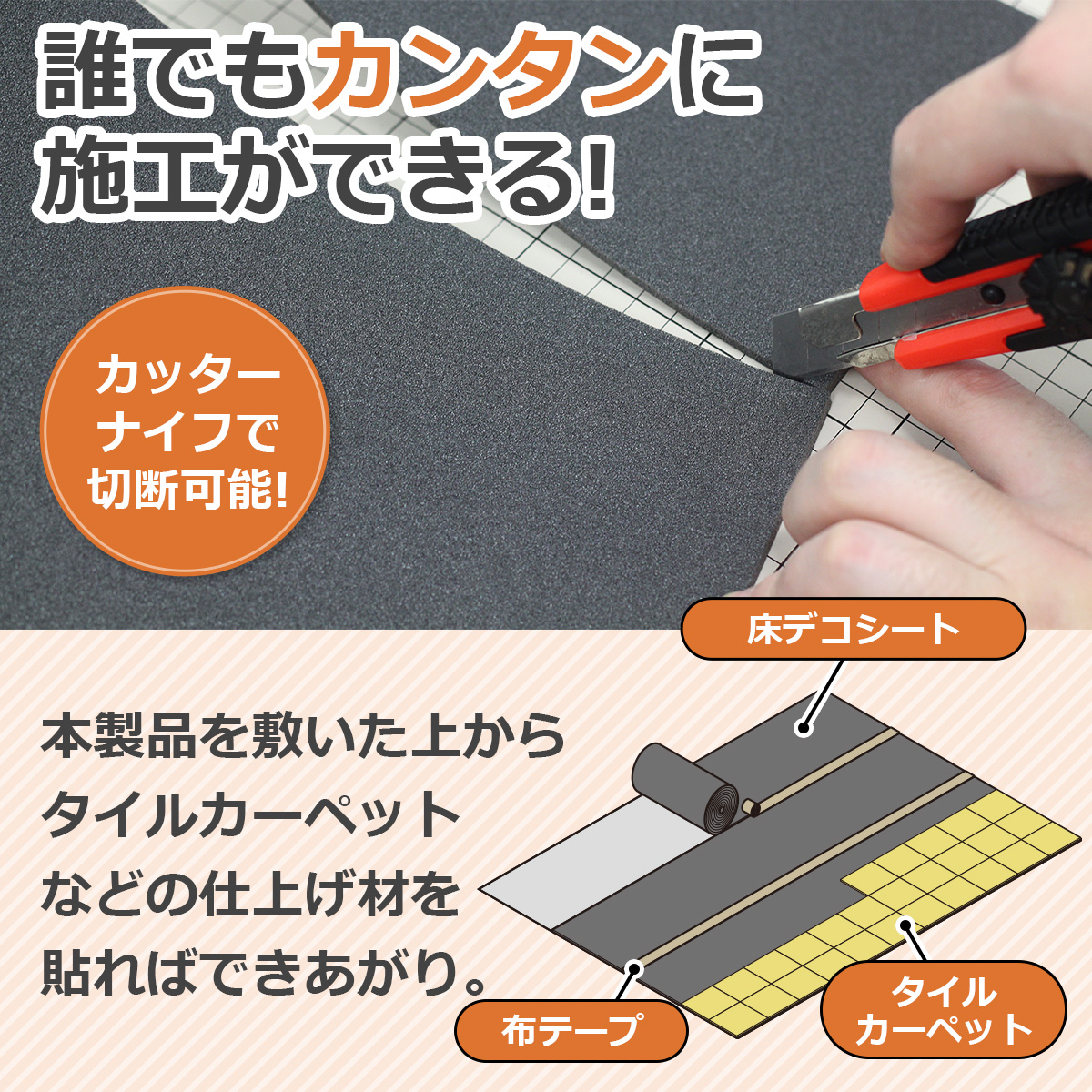 誰でもカンタンに施工ができる! カッターナイフで切断可能! 床デコシート 本製品を敷いた上からタイルカーペットなどの仕上げ材を貼ればできあがり。 布テープ タイルカーペット