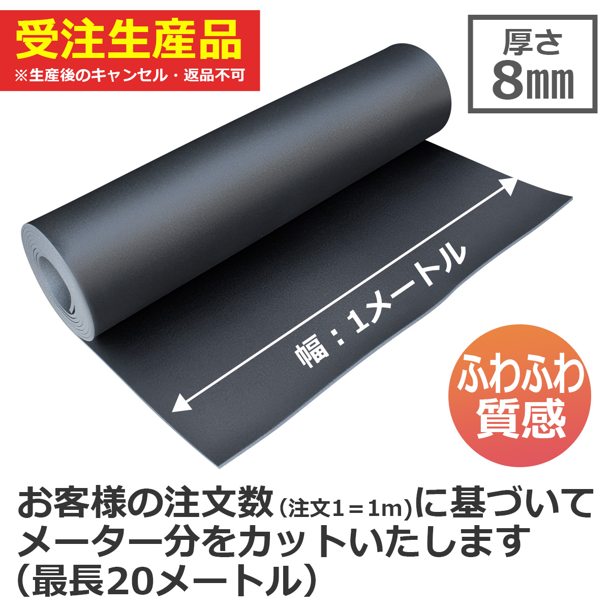 受注生産品 ※生産後のキャンセル・返品不可 厚さ8mm 幅:1メートル ふわふわ質感 お客様の注文数(注文1=1m)に基づいてメーター分をカットいたします(最長20メートル)