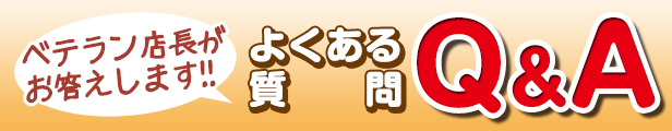 ベテラン店長がお答えします！よくある質問Q&A